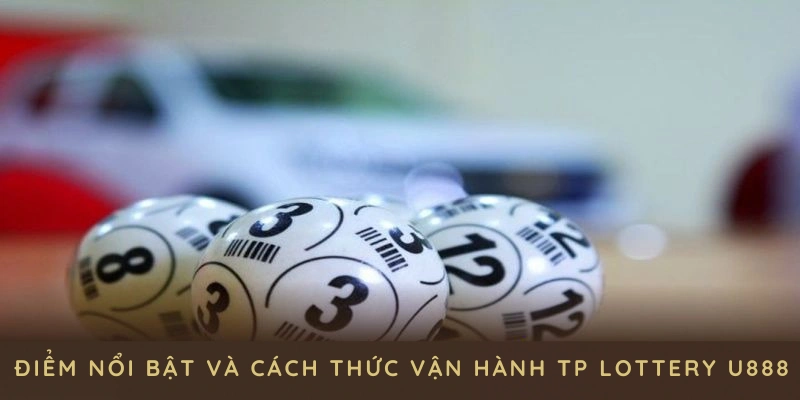 Những điểm nổi bật và cách thức vận hành TP Lottery U888