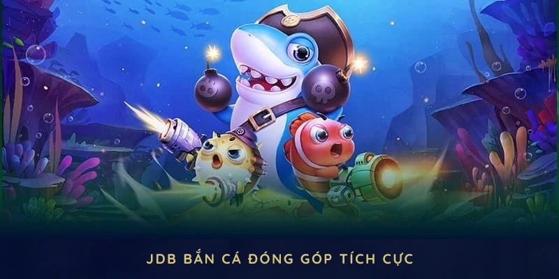 JDB bắn cá đóng góp tích cực, nâng tầm trải nghiệm toàn diện trong sảnh bắn cá