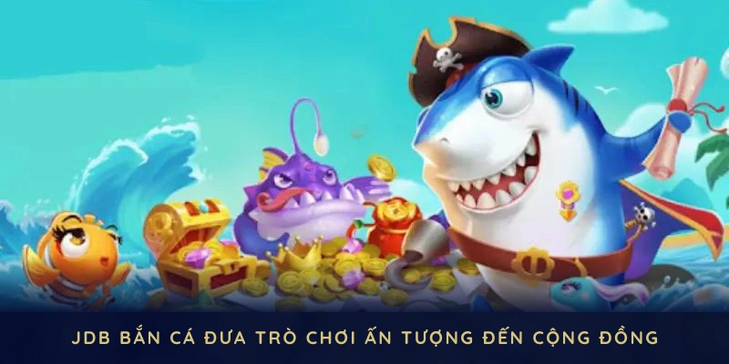 JDB bắn cá góp phần đưa nhiều trò chơi ấn tượng đến cộng đồng game thủ